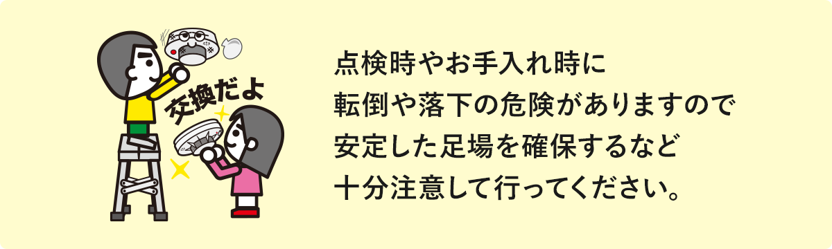 点検時やお手入れ時に転倒や落下の危険がありますので安定した足場を確保するなど十分注意して行ってください。